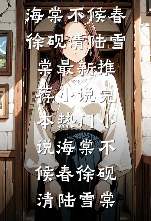 海棠不候春(徐砚清陆雪棠)最新推荐小说_完本热门小说海棠不候春(徐砚清陆雪棠)