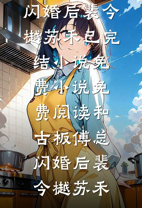 和古板傅总闪婚后裴今樾苏禾已完结小说_免费小说免费阅读和古板傅总闪婚后裴今樾苏禾