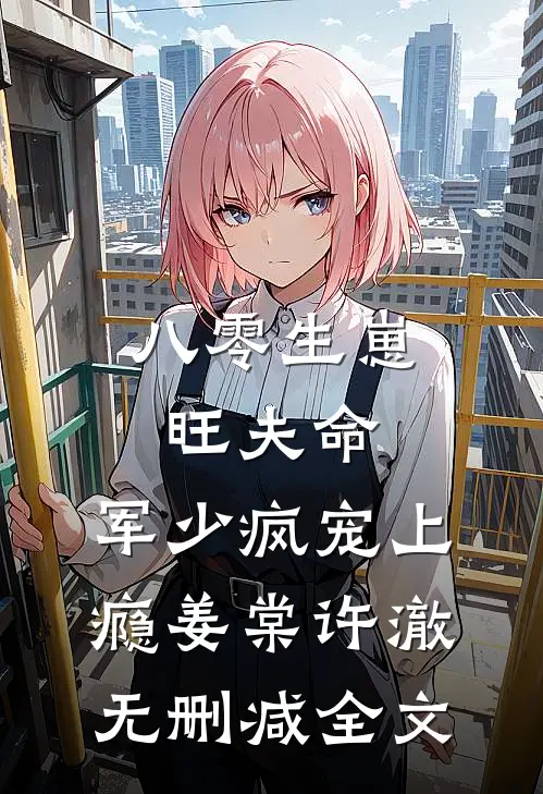 八零生崽旺夫命：军少疯宠上瘾姜棠许澈无删减全文