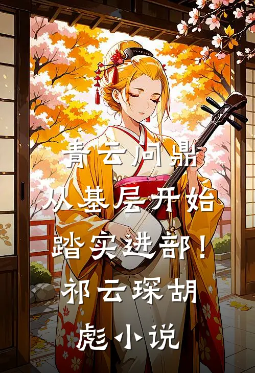 青云问鼎：从基层开始踏实进部！祁云琛胡彪小说