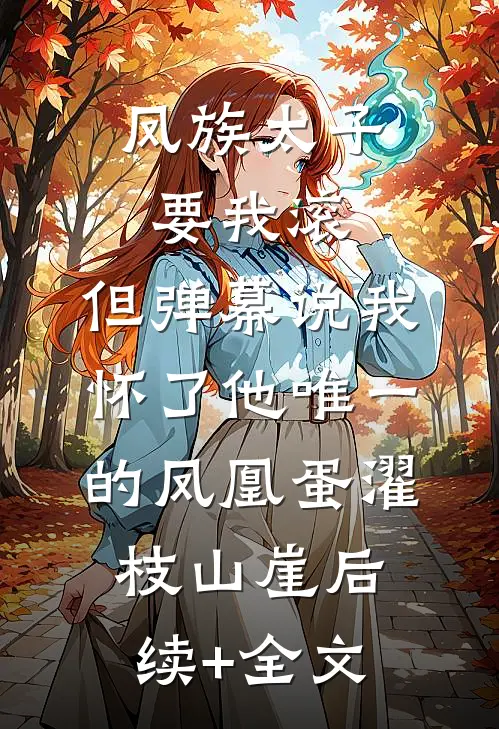 凤族太子要我滚，但弹幕说我怀了他唯一的凤凰蛋濯枝山崖后续+全文