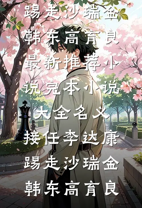 名义：接任李达康，踢走沙瑞金韩东高育良最新推荐小说_完本小说大全名义：接任李达康，踢走沙瑞金韩东高育良