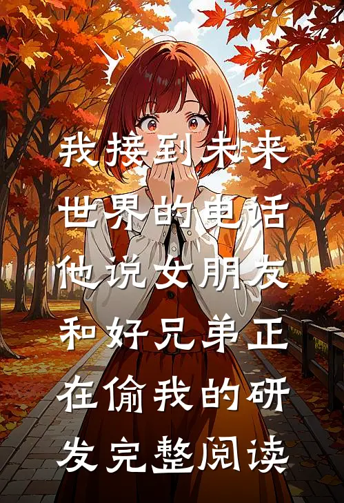 我接到未来世界的电话，他说女朋友和好兄弟正在偷我的研发完整阅读