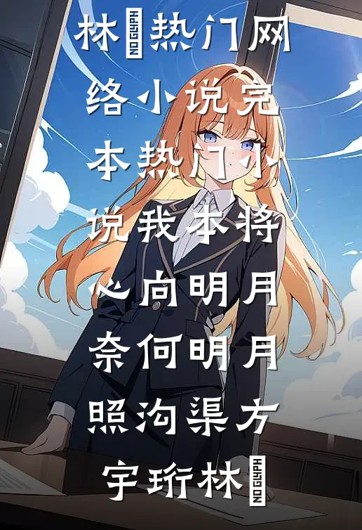 我本将心向明月，奈何明月照沟渠方宇珩林玥热门网络小说_完本热门小说我本将心向明月，奈何明月照沟渠方宇珩林玥