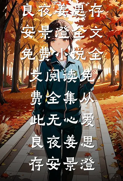 从此无心爱良夜(姜思存安景澄)全文免费小说_全文阅读免费全集从此无心爱良夜姜思存安景澄