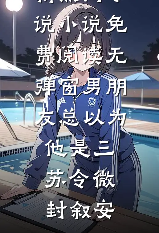 男朋友总以为他是三苏令微封叙安最新热门小说_小说免费阅读无弹窗男朋友总以为他是三(苏令微封叙安)