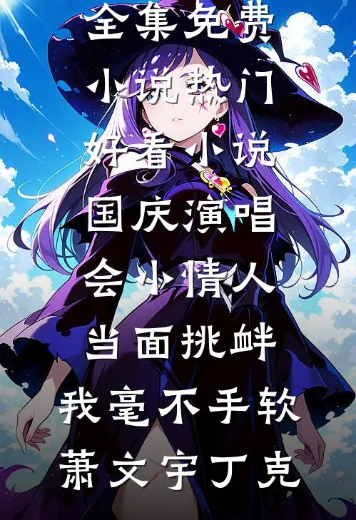 国庆演唱会小情人当面挑衅，我毫不手软(萧文宇丁克)全集免费小说_热门好看小说国庆演唱会小情人当面挑衅，我毫不手软萧文宇丁克
