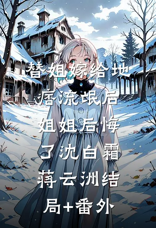 替姐嫁给地痞流氓后，姐姐后悔了沈白霜蒋云洲结局+番外
