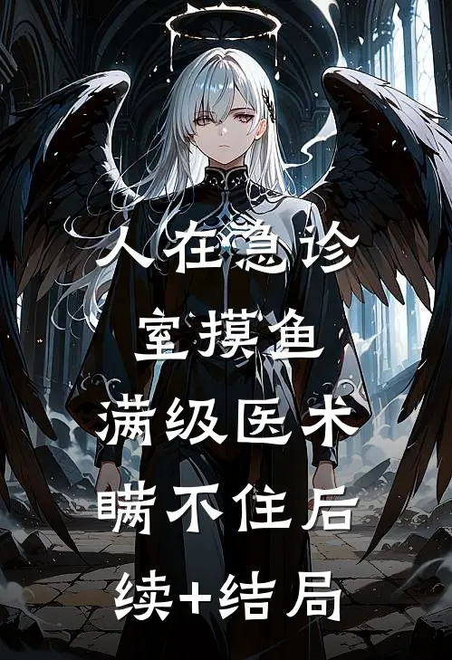 人在急诊室摸鱼，满级医术瞒不住后续+结局