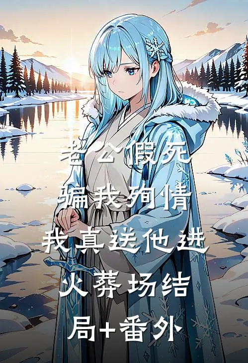 老公假死骗我殉情，我真送他进火葬场结局+番外