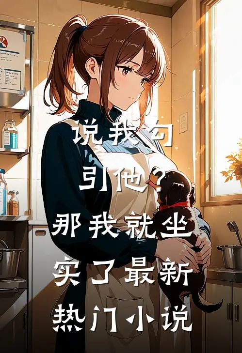 说我勾引他？那我就坐实了最新热门小说