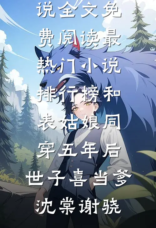 和表姑娘同穿五年后，世子喜当爹沈棠谢骁完结版小说全文免费阅读_最热门小说排行榜和表姑娘同穿五年后，世子喜当爹(沈棠谢骁)