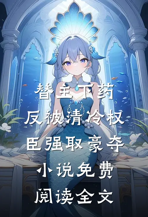 替主下药，反被清冷权臣强取豪夺小说免费阅读全文