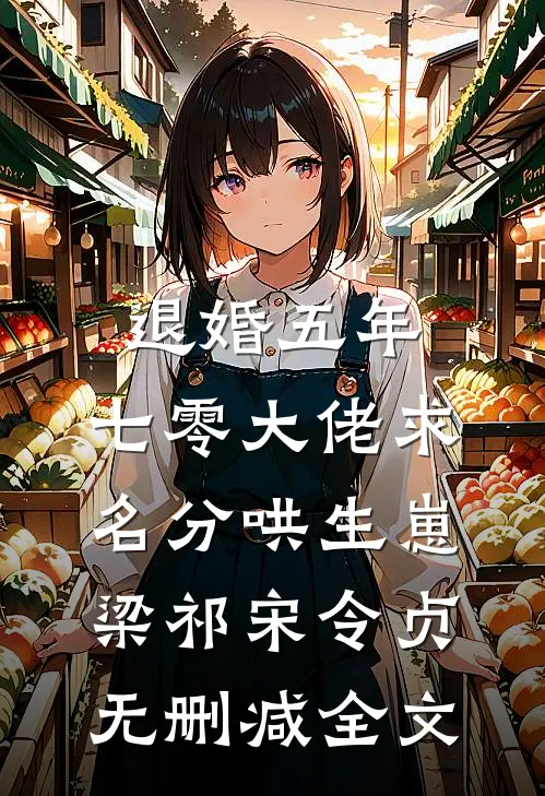 退婚五年，七零大佬求名分哄生崽梁祁宋令贞无删减全文