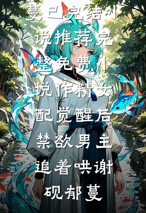 作精女配觉醒后，禁欲男主追着哄(谢砚郁蔓)已完结小说推荐_完整免费小说作精女配觉醒后，禁欲男主追着哄(谢砚郁蔓)