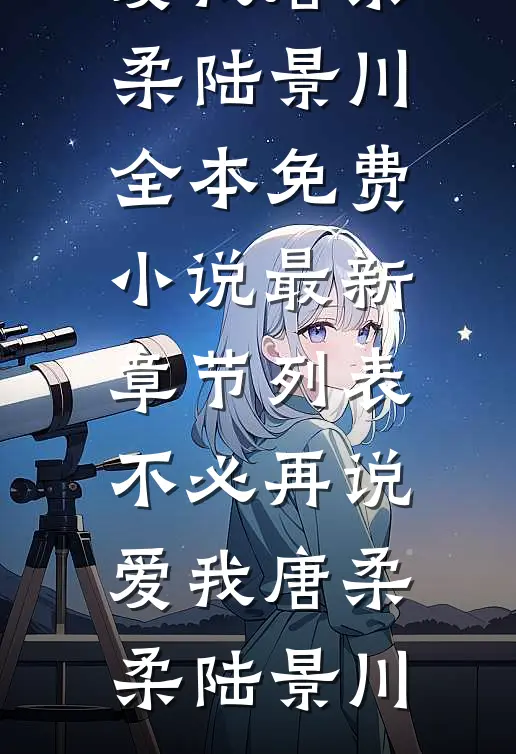 不必再说爱我唐柔柔陆景川全本免费小说_最新章节列表不必再说爱我(唐柔柔陆景川)