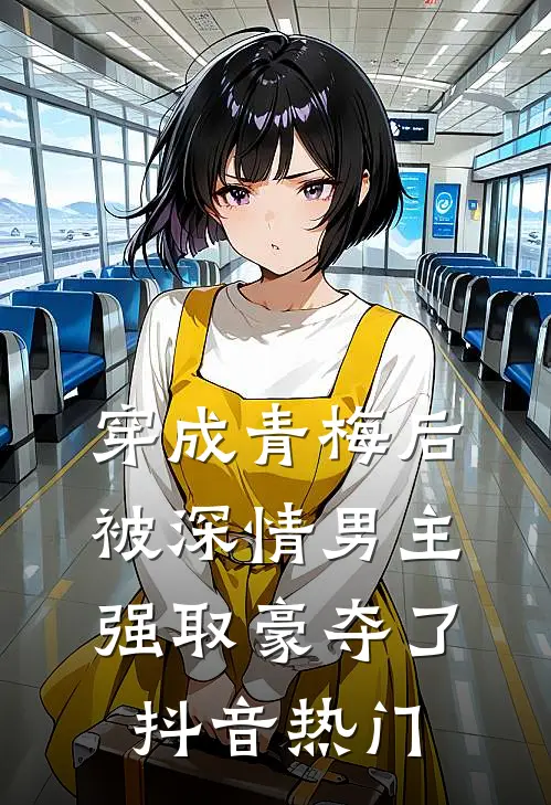 穿成青梅后被深情男主强取豪夺了抖音热门