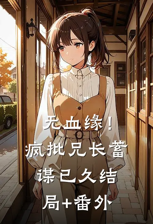 无血缘！疯批兄长蓄谋已久结局+番外