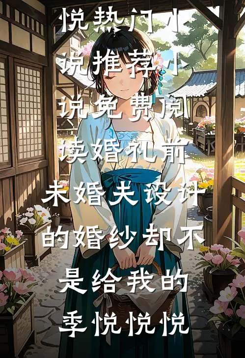 婚礼前，未婚夫设计的婚纱却不是给我的(季悦悦悦)热门小说推荐_小说免费阅读婚礼前，未婚夫设计的婚纱却不是给我的(季悦悦悦)