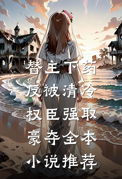 替主下药，反被清冷权臣强取豪夺全本小说推荐