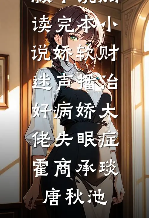 娇软财迷声播治好病娇大佬失眠症(霍商承琰唐秋池)完结版小说阅读_完本小说娇软财迷声播治好病娇大佬失眠症霍商承琰唐秋池
