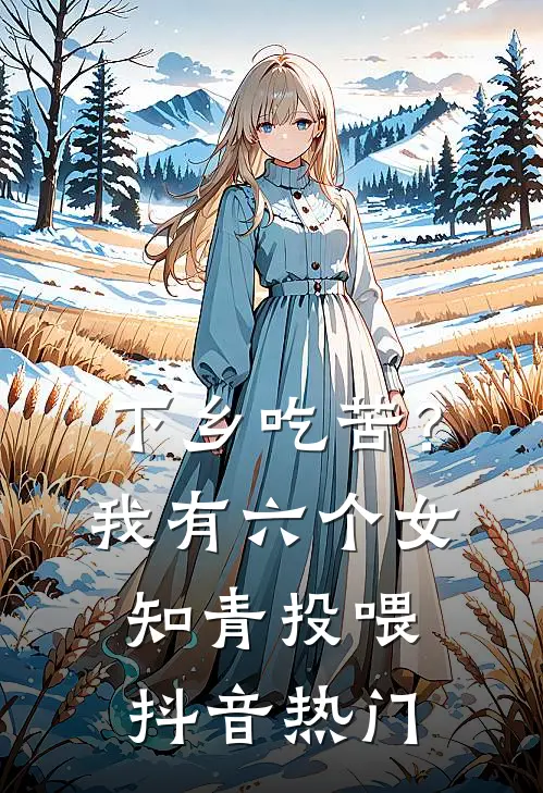 下乡吃苦？我有六个女知青投喂抖音热门