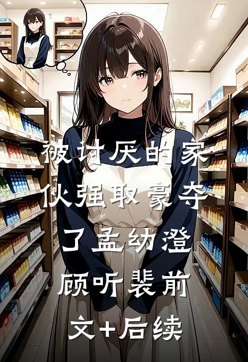 被讨厌的家伙强取豪夺了孟幼澄顾听裴前文+后续