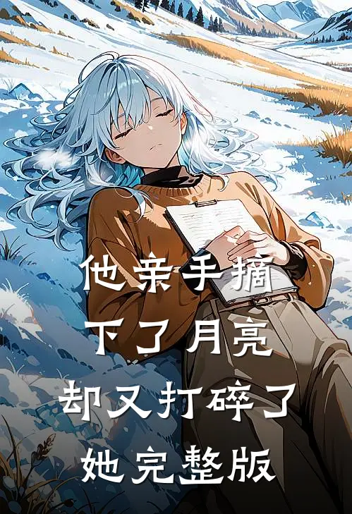 他亲手摘下了月亮,却又打碎了她完整版
