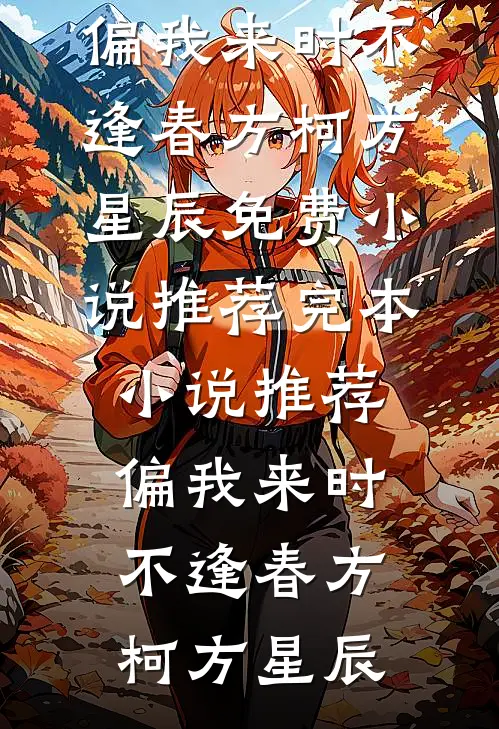 偏我来时不逢春(方柯方星辰)免费小说推荐_完本小说推荐偏我来时不逢春方柯方星辰