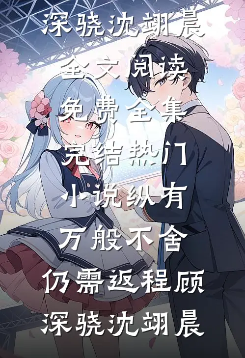 纵有万般不舍，仍需返程(顾深骁沈翊晨)全文阅读免费全集_完结热门小说纵有万般不舍，仍需返程顾深骁沈翊晨