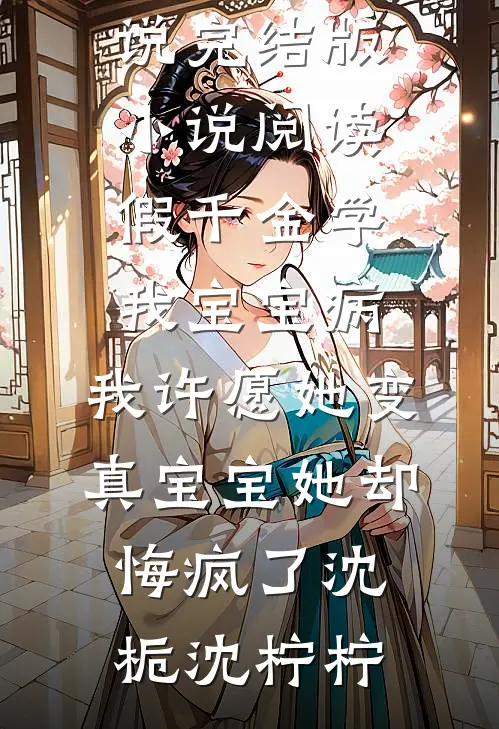 假千金学我宝宝病，我许愿她变真宝宝她却悔疯了沈栀沈柠柠免费完整版小说_完结版小说阅读假千金学我宝宝病，我许愿她变真宝宝她却悔疯了沈栀沈柠柠