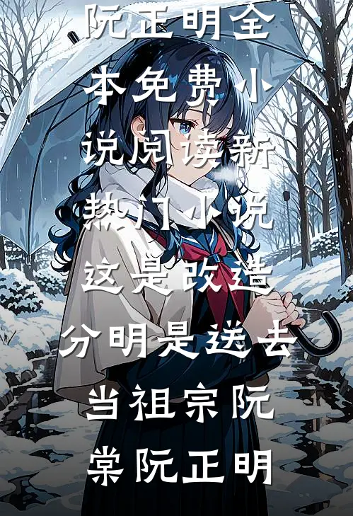 这是改造，分明是送去当祖宗阮棠阮正明全本免费小说阅读_新热门小说这是改造，分明是送去当祖宗(阮棠阮正明)