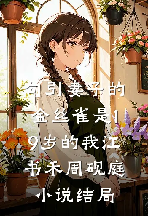 勾引妻子的金丝雀是19岁的我江书禾周砚庭小说结局