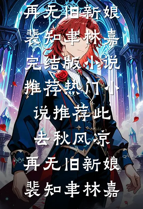 此去秋风凉，再无旧新娘(裴知聿林嘉)完结版小说推荐_热门小说推荐此去秋风凉，再无旧新娘(裴知聿林嘉)