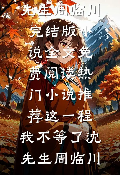 这一程，我不等了沈先生周临川完结版小说全文免费阅读_热门小说推荐这一程，我不等了(沈先生周临川)