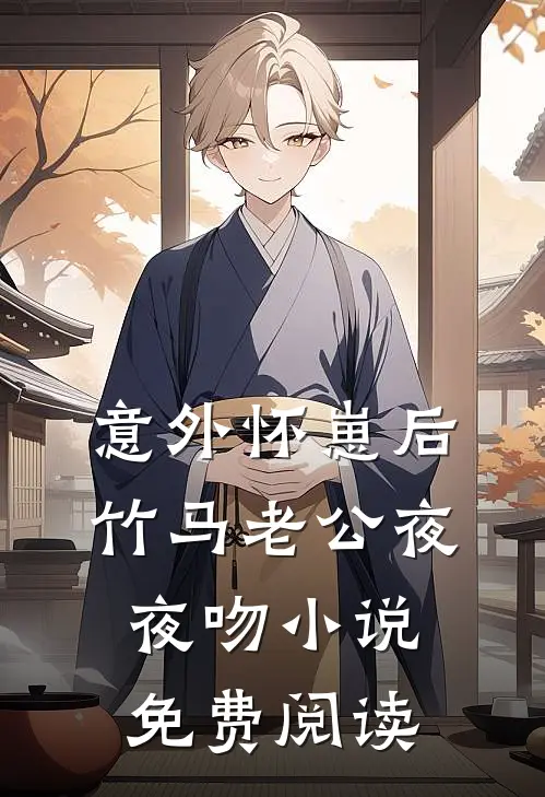 意外怀崽后，竹马老公夜夜吻小说免费阅读
