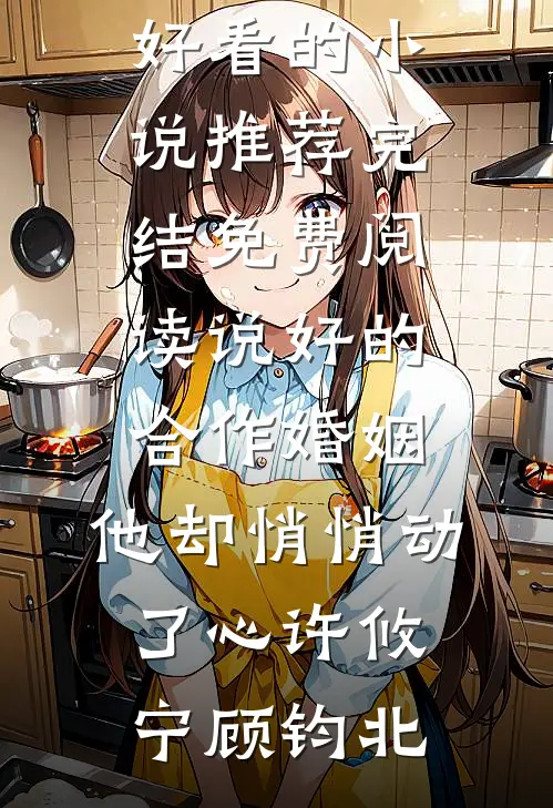 说好的合作婚姻，他却悄悄动了心(许攸宁顾钧北)好看的小说推荐完结_免费阅读说好的合作婚姻，他却悄悄动了心(许攸宁顾钧北)