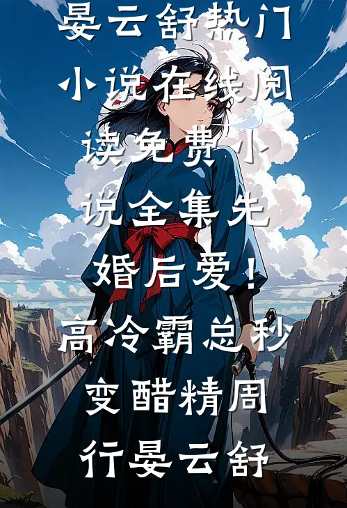 先婚后爱！高冷霸总秒变醋精(周行晏云舒)热门小说在线阅读_免费小说全集先婚后爱！高冷霸总秒变醋精周行晏云舒