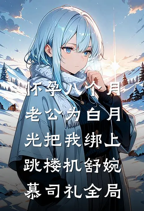 怀孕八个月，老公为白月光把我绑上跳楼机舒婉慕司礼全局