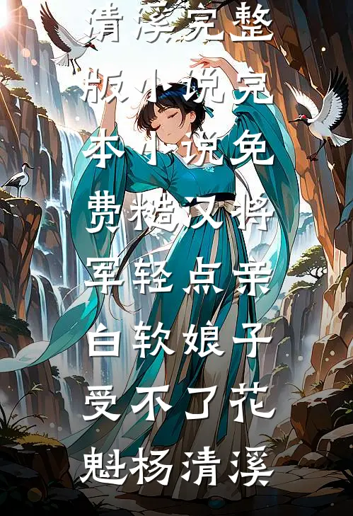 糙汉将军轻点亲，白软娘子受不了花魁杨清溪完整版小说_完本小说免费糙汉将军轻点亲，白软娘子受不了(花魁杨清溪)