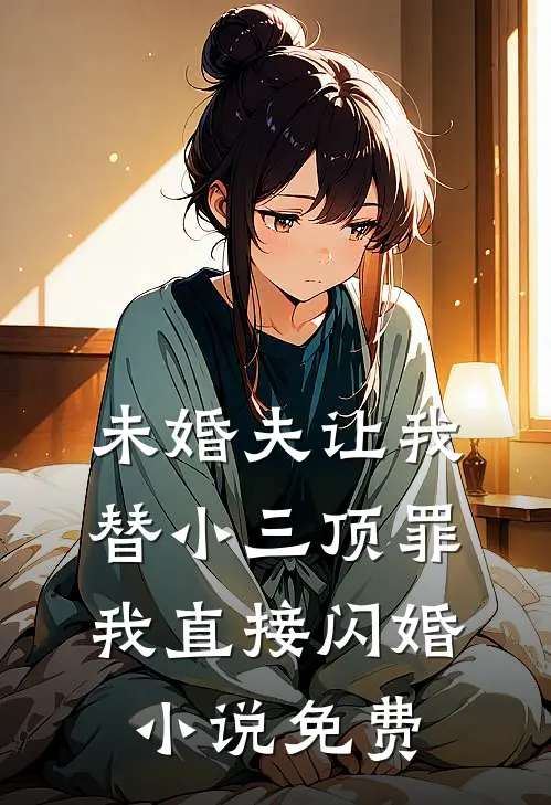 未婚夫让我替小三顶罪，我直接闪婚小说免费