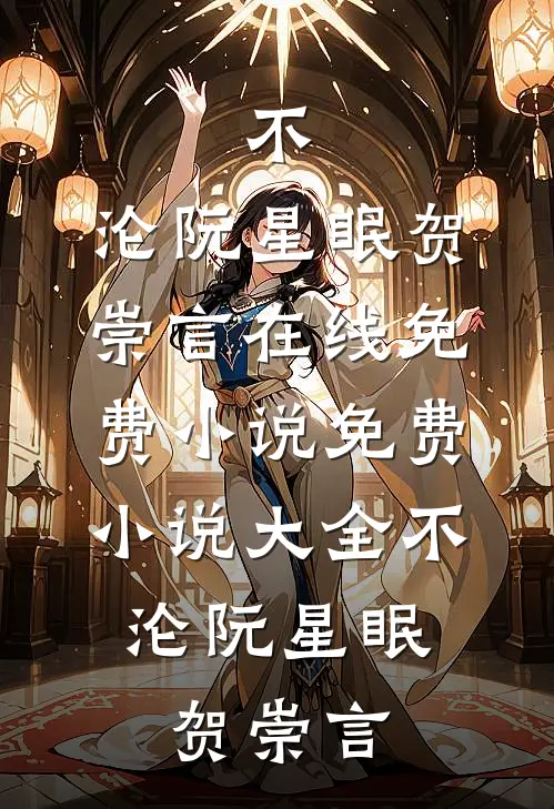 不，沦阮星眠贺崇言在线免费小说_免费小说大全不，沦阮星眠贺崇言