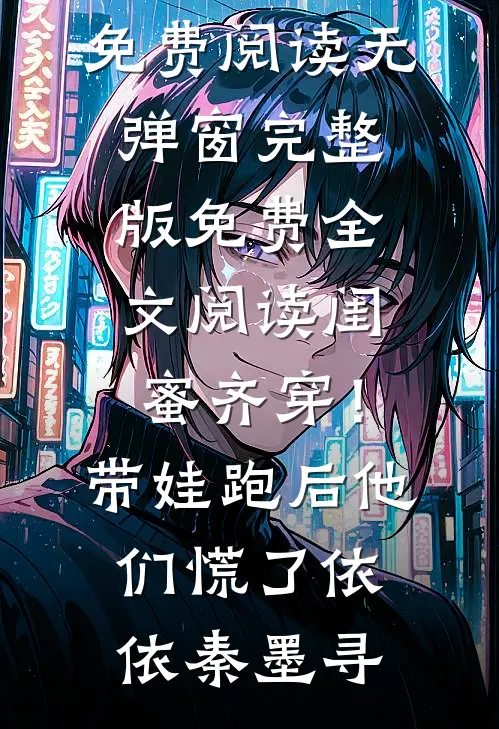 闺蜜齐穿！带娃跑后他们慌了依依秦墨寻小说免费阅读无弹窗_完整版免费全文阅读闺蜜齐穿！带娃跑后他们慌了(依依秦墨寻)