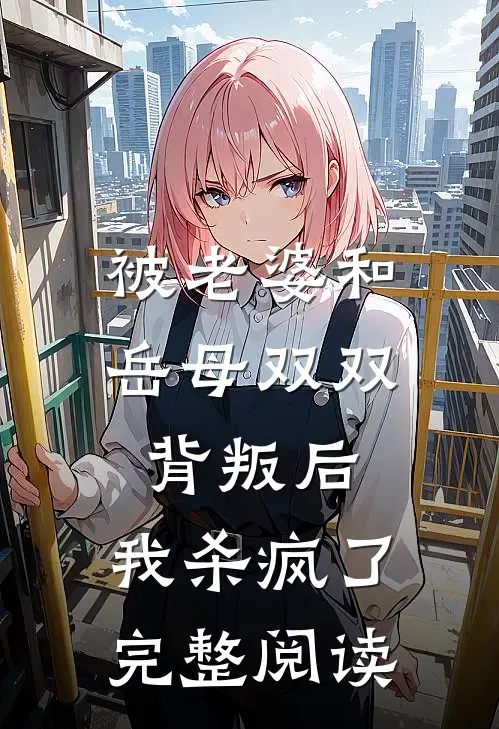 被老婆和岳母双双背叛后，我杀疯了完整阅读
