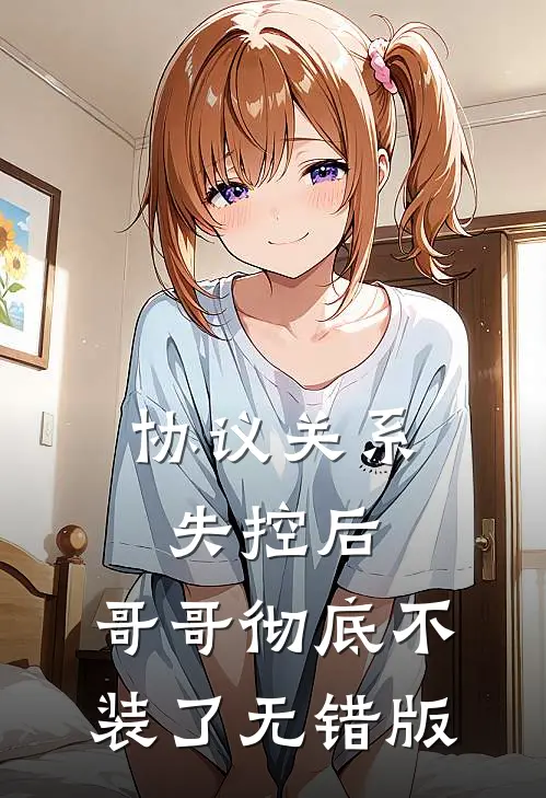 协议关系失控后，哥哥彻底不装了无错版