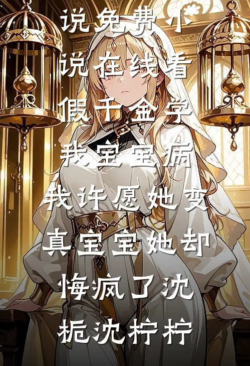 假千金学我宝宝病，我许愿她变真宝宝她却悔疯了(沈栀沈柠柠)完结好看小说_免费小说在线看假千金学我宝宝病，我许愿她变真宝宝她却悔疯了(沈栀沈柠柠)