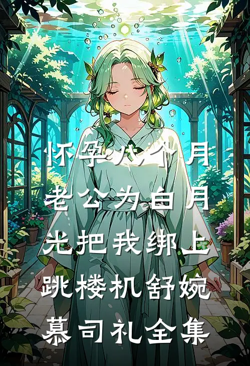 怀孕八个月，老公为白月光把我绑上跳楼机舒婉慕司礼全集