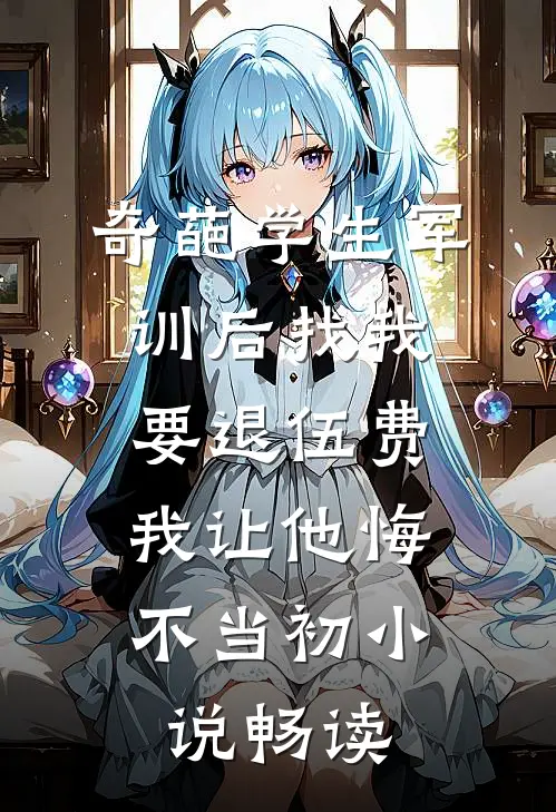 奇葩学生军训后找我要退伍费，我让他悔不当初小说畅读