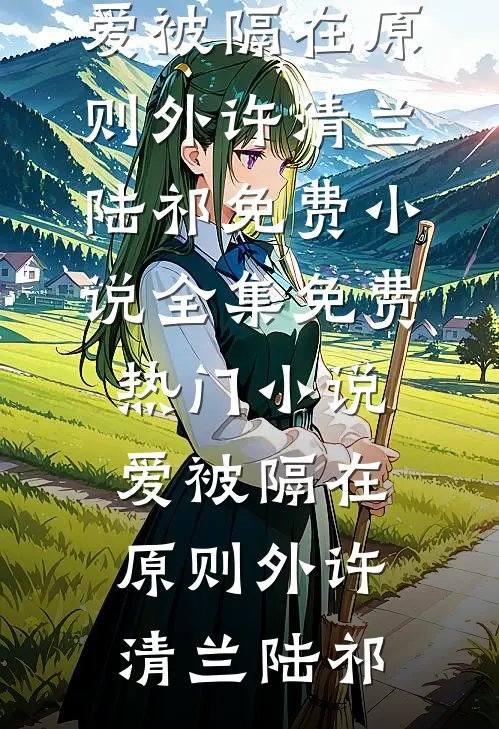 爱被隔在原则外(许清兰陆祁)免费小说全集_免费热门小说爱被隔在原则外(许清兰陆祁)