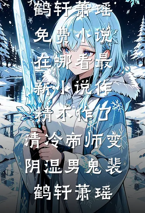 作精不作了，清冷帝师变阴湿男鬼(裴鹤轩萧瑶)免费小说在哪看_最新小说作精不作了，清冷帝师变阴湿男鬼裴鹤轩萧瑶